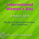 International Women's Day: 8 March 2023. Equity isn't just a nice-to-have, it's a must-have. The Wyrd Thing Podcast.
