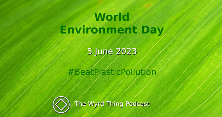 World Environment Day: 5 June 2023. The Wyrd Thing Podcast.