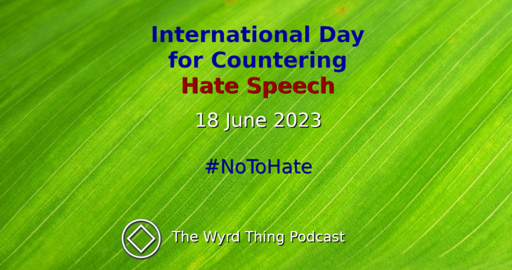 International Day for Countering Hate Speech: 18 June 2023. The Wyrd Thing Podcast.