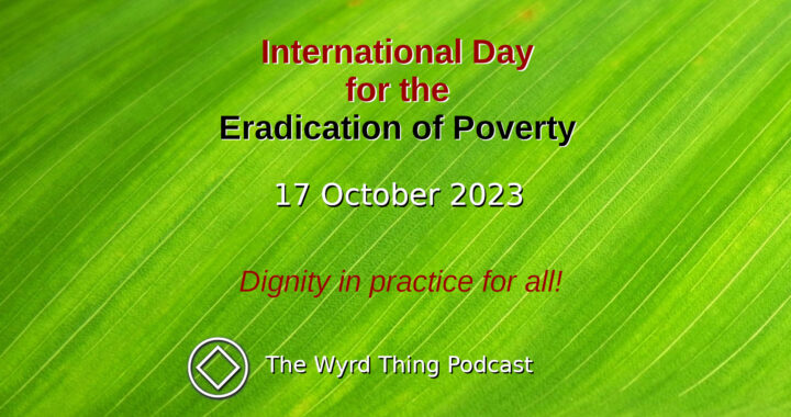 International Day for the Eradication of Poverty: 17 October 2023. The Wyrd Thing Podcast.