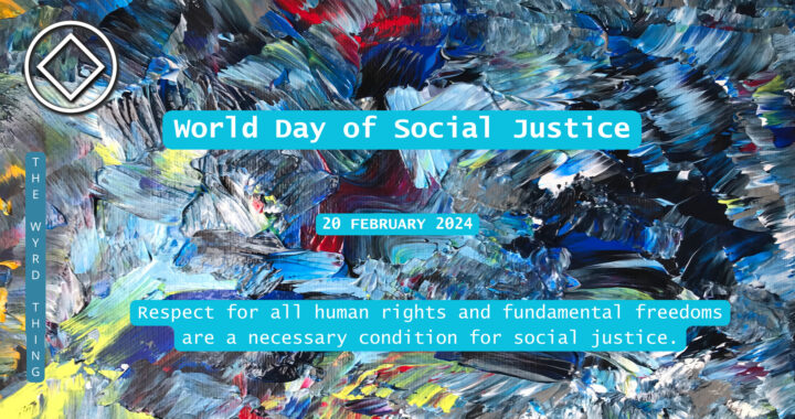 World Day of Social Justice: 20 February. Respect for all human rights and fundamental freedoms are a necessary condition for social justice. By The Wyrd Thing Podcast